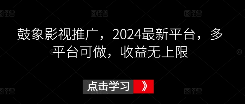 鼓象影视推广，2024最新平台，多平台可做，收益无上限-逍遥资源网