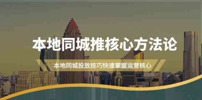 本地同城推核心方法论，本地同城投放技巧快速掌握运营核心（16节课）-逍遥资源网