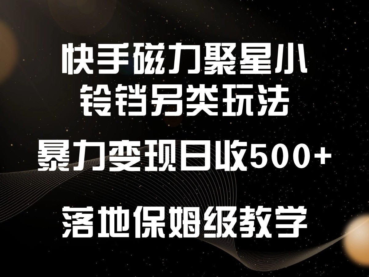 快手磁力聚星小铃铛另类玩法，暴力变现日入500+，小白轻松上手，落地保姆级教学-逍遥资源网