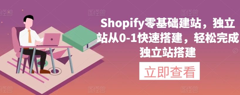 Shopify零基础建站，独立站从0-1快速搭建，轻松完成独立站搭建-逍遥资源网