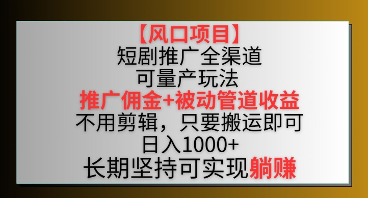 【风口项目】短剧推广全渠道最新双重收益玩法，推广佣金管道收益，不用剪辑，只要搬运即可-逍遥资源网