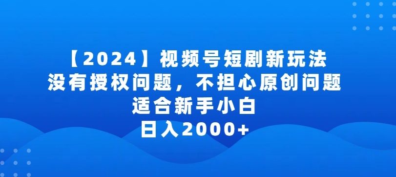 2024视频号短剧玩法，没有授权问题，不担心原创问题，适合新手小白，日入2000+-逍遥资源网