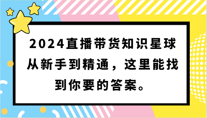 2024直播带货知识星球，从新手到精通，这里能找到你要的答案。-逍遥资源网