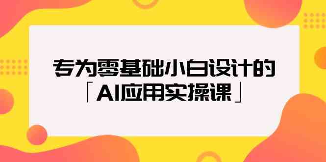 专为零基础小白设计的「AI应用实操课」-逍遥资源网