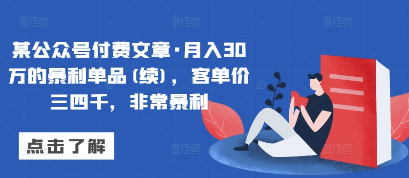 某公众号付费文章·月入30万的暴利单品(续)，客单价三四千，非常暴利-逍遥资源网