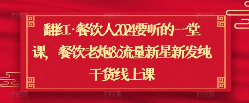 翻红·餐饮人2024要听的一堂课，餐饮老炮&流量新星新发纯干货线上课-逍遥资源网