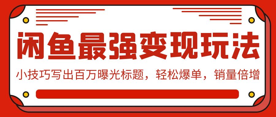 闲鱼最强变现玩法：小技巧写出百万曝光标题，轻松爆单，销量倍增-逍遥资源网