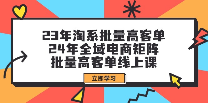 23年淘系批量高客单+24年全域电商矩阵，批量高客单线上课（109节课）-逍遥资源网