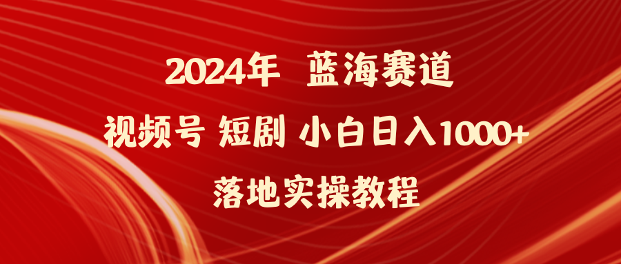 2024年蓝海赛道视频号短剧 小白日入1000+落地实操教程-逍遥资源网