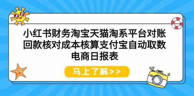 小红书财务淘宝天猫淘系平台对账回款核对成本核算支付宝自动取数电商日报表-逍遥资源网