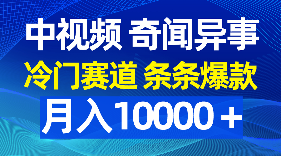 中视频奇闻异事，冷门赛道条条爆款，月入10000＋-逍遥资源网