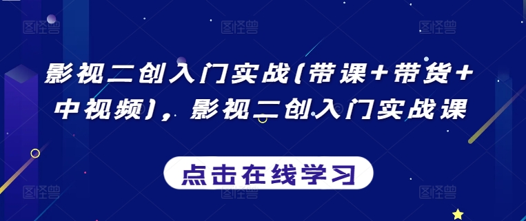 影视二创入门实战(带课+带货+中视频)，影视二创入门实战课-逍遥资源网