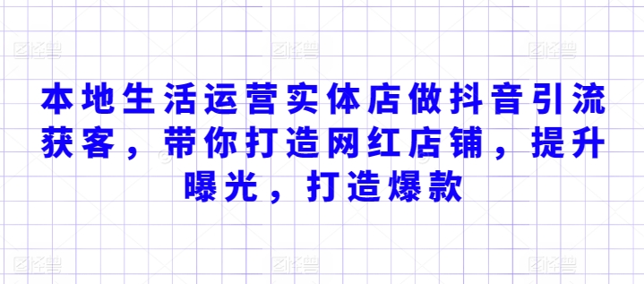 本地生活运营实体店做抖音引流获客，带你打造网红店铺，提升曝光，打造爆款-逍遥资源网