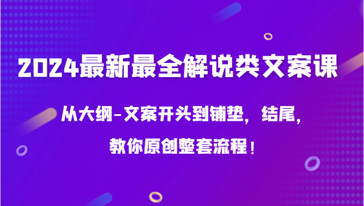 2024最新最全解说类文案课，从大纲-文案开头到铺垫，结尾，教你原创整套流程！-逍遥资源网