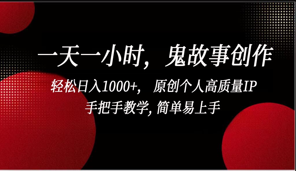 一天一小时鬼故事创作， 轻松日入1000+， 原创个人高质量IP，简单易上手-逍遥资源网