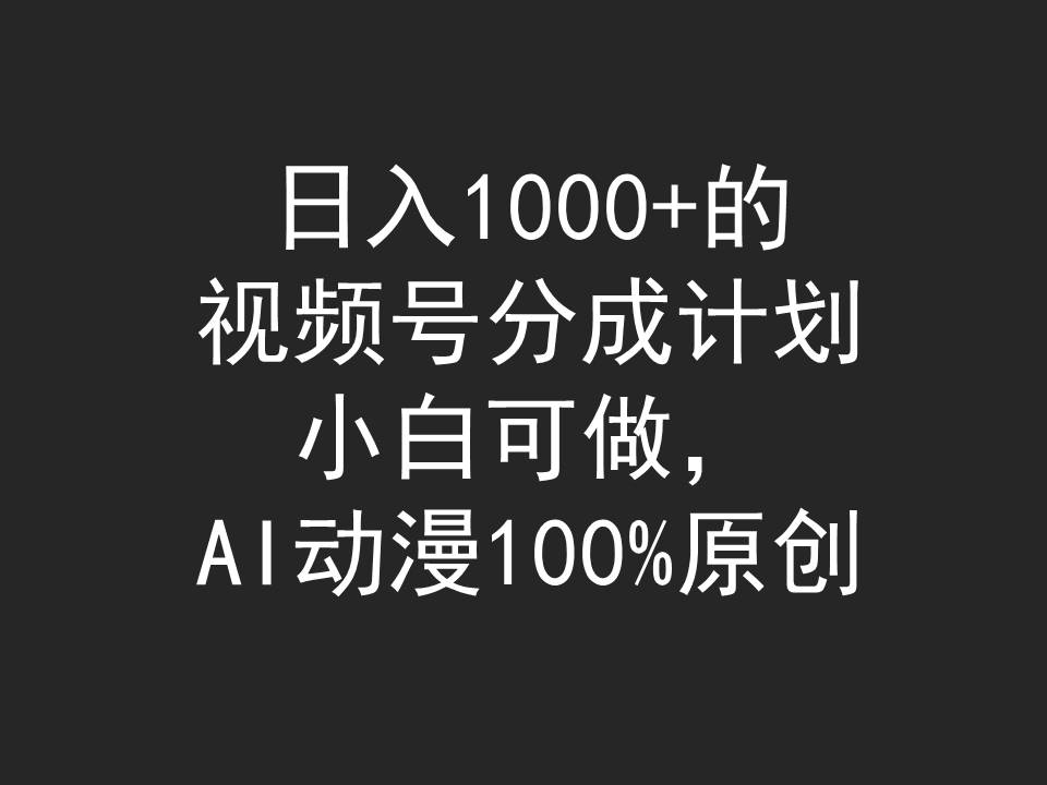 日入1000+的视频号分成计划，小白可做，AI动漫100%原创-逍遥资源网