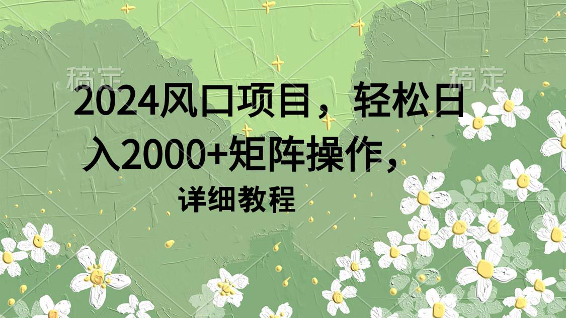 2024风口项目，轻松日入2000+矩阵操作，详细教程-逍遥资源网