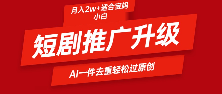 短剧推广升级新玩法，AI一键二创去重，轻松月入2w+-逍遥资源网