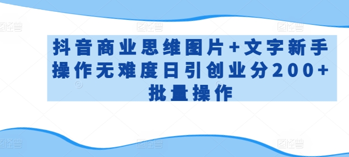 抖音商业思维图片+文字新手操作无难度日引创业分200+批量操作-逍遥资源网