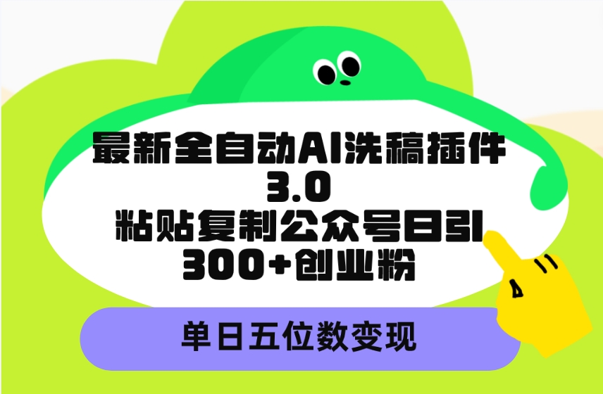 最新全自动AI洗稿插件3.0，粘贴复制公众号日引300+创业粉，单日五位数变现-逍遥资源网