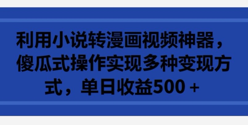 利用小说转漫画视频神器，傻瓜式操作实现多种变现方式，单日收益500+-逍遥资源网