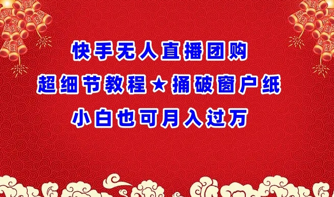 快手无人直播团购超细节教程★捅破窗户纸小白也可月人过万-逍遥资源网