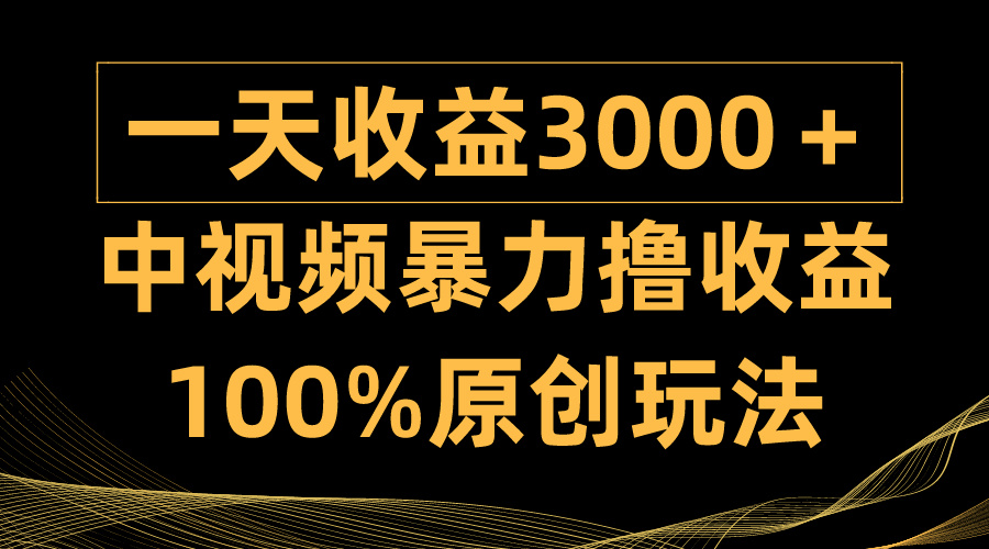 中视频暴力撸收益，日入3000＋，100%原创玩法，小白轻松上手多种变现方式-逍遥资源网