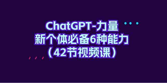 ChatGPT力量-新个体必备6种能力（42节视频课）-逍遥资源网