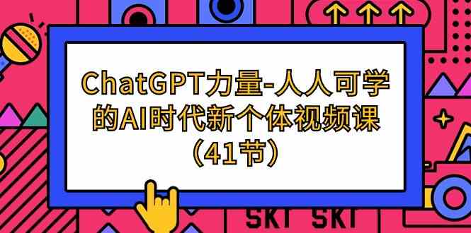 ChatGPT力量-人人可学的AI时代新个体视频课（41节）-逍遥资源网