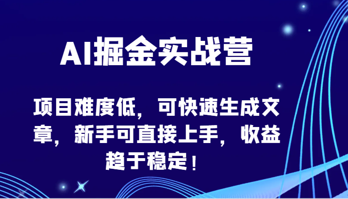 AI掘金实战营-项目难度低，可快速生成文章，新手可直接上手，收益趋于稳定！-逍遥资源网