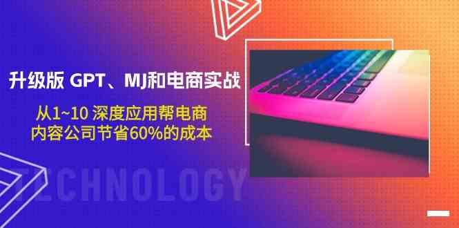 升级版GPT、MJ和电商实战，从1~10深度应用帮电商、内容公司节省60%的成本-逍遥资源网