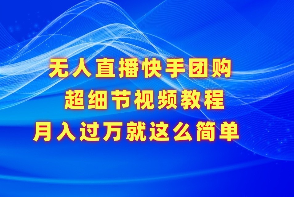 无人直播快手团购超细节视频教程，赢在细节月入过万真不是梦！-逍遥资源网