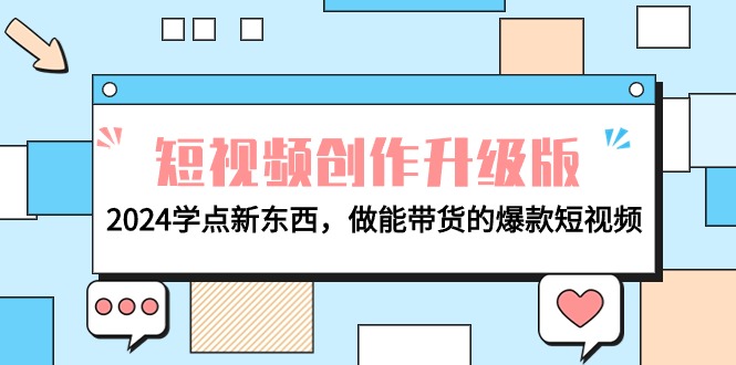 电商人必看-短视频创作升级版：2024学点新东西，做能带货的爆款短视频-逍遥资源网