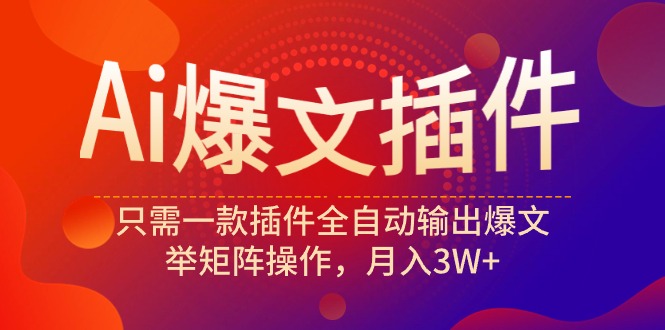 Ai爆文插件，只需一款插件全自动输出爆文，举矩阵操作，月入3W+-逍遥资源网