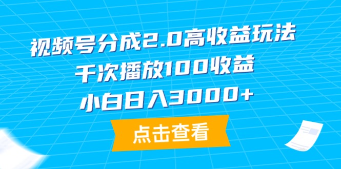 视频号分成2.0高收益玩法，千次播放100收益，小白日入3000+-逍遥资源网