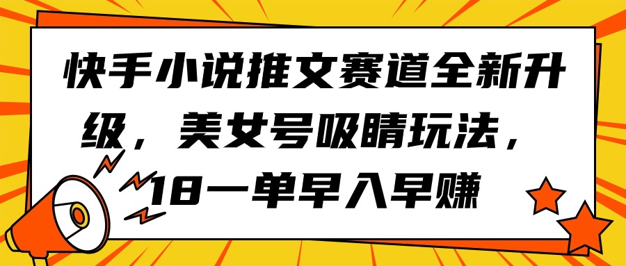 快手小说推文赛道全新升级，美女号吸睛玩法，18一单早入早赚-逍遥资源网