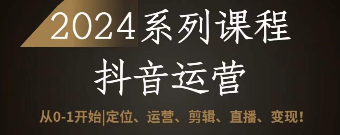 2024抖音运营全套系列课程，从0-1开始，定位、运营、剪辑、直播、变现-逍遥资源网