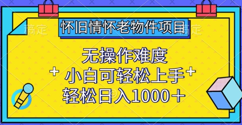 怀旧情怀老物件项目，无操作难度，小白可轻松上手，轻松日入1000+-逍遥资源网