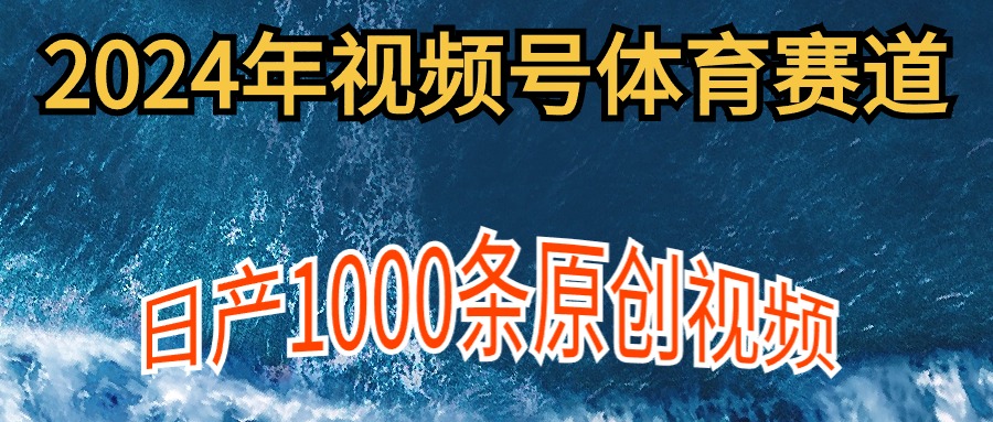 2024年体育赛道视频号，新手轻松操作， 日产1000条原创视频,多账号多撸分成-逍遥资源网