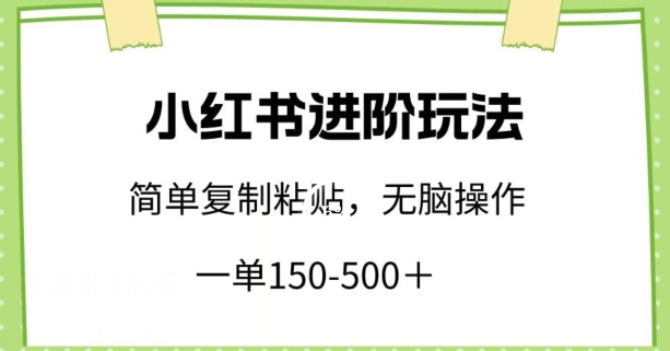 小红书进阶玩法，一单150-500+，简单复制粘贴，小白也能轻松上手-逍遥资源网