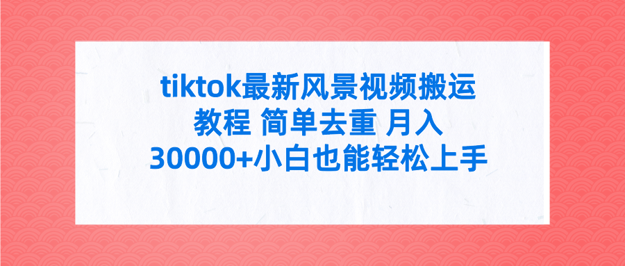 tiktok最新风景视频搬运教程 简单去重 月入30000+附全套工具-逍遥资源网