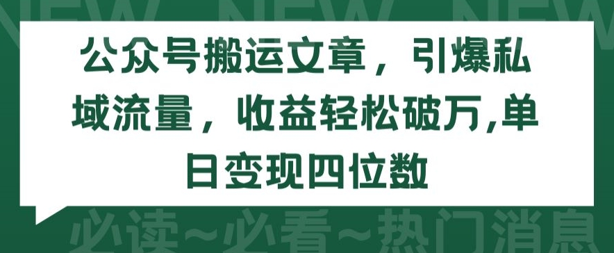 公众号搬运文章，引爆私域流量，收益轻松破万，单日变现四位数-逍遥资源网