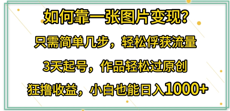 如何靠一张图片变现?只需简单几步，轻松俘获流量，3天起号，作品轻松过原创-逍遥资源网