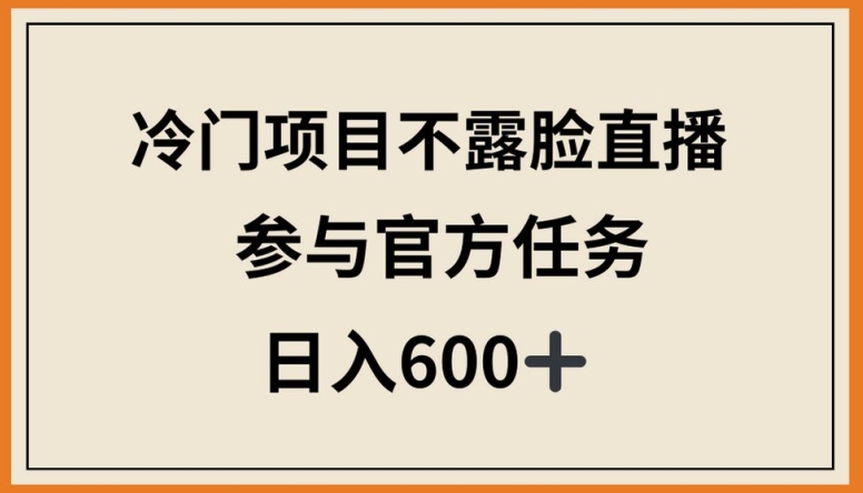 冷门项目不露脸直播，参与官方任务，日入600+-逍遥资源网