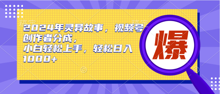 2024年灵异故事，视频号创作者分成，小白轻松上手，轻松日入1000+-逍遥资源网