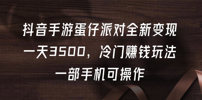 抖音手游蛋仔派对全新变现，一天3500，冷门赚钱玩法，一部手机可操作-逍遥资源网