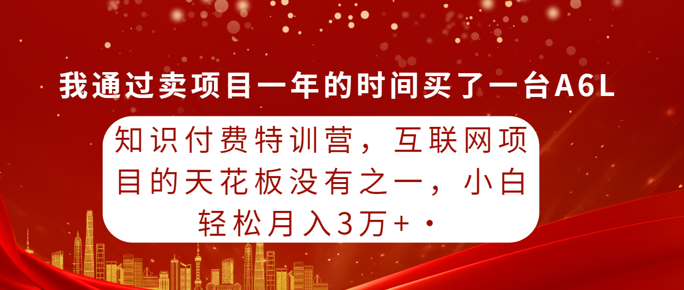 知识付费特训营，互联网项目的天花板，没有之一，小白轻轻松松月入三万+-逍遥资源网