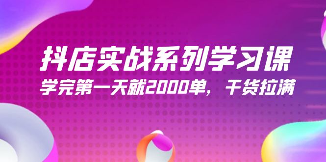 抖店实战系列学习课，学完第一天就2000单，干货拉满（245节课）-逍遥资源网