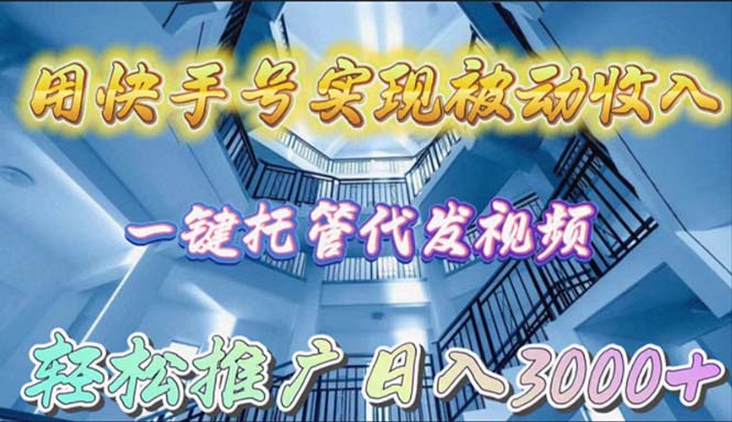 用快手号实现被动收入，一键托管代发视频，轻松推广日入3000+-逍遥资源网