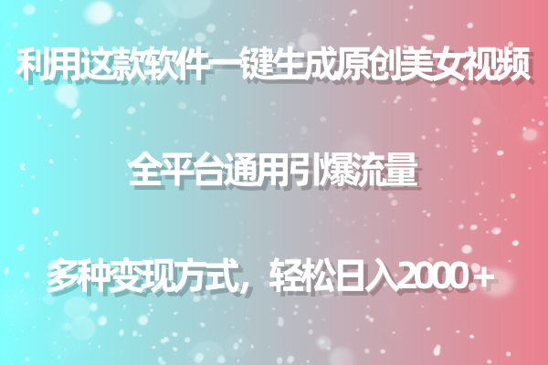 利用这款软件一键生成原创美女视频 全平台通用引爆流量 多种变现日入2000＋-逍遥资源网